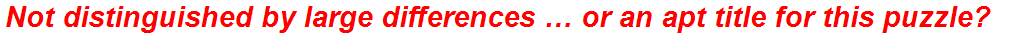 Not distinguished by large differences … or an apt title for this puzzle?