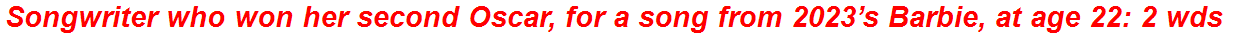 Songwriter who won her second Oscar, for a song from 2023’s Barbie, at age 22: 2 wds