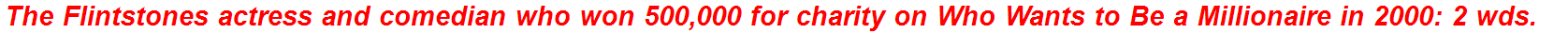 The Flintstones actress and comedian who won 500,000 for charity on Who Wants to Be a Millionaire in 2000: 2 wds.
