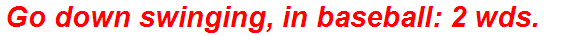 Go down swinging, in baseball: 2 wds.