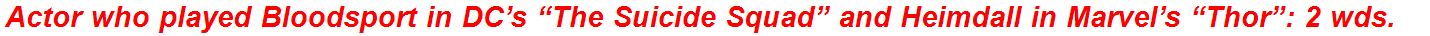 Actor who played Bloodsport in DC’s “The Suicide Squad” and Heimdall in Marvel’s “Thor”: 2 wds.