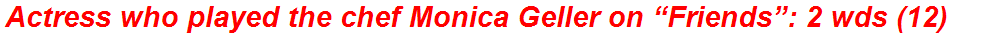 Actress who played the chef Monica Geller on “Friends”: 2 wds (12)