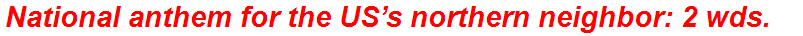 National anthem for the US’s northern neighbor: 2 wds.