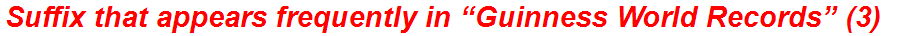 Suffix that appears frequently in “Guinness World Records” (3)