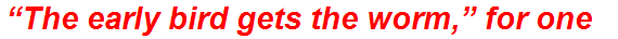 “The early bird gets the worm,” for one