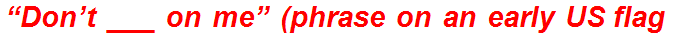 “Don’t ___ on me” (phrase on an early US flag)