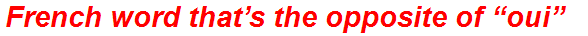 French word that’s the opposite of “oui”