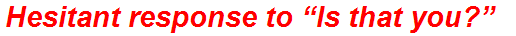 Hesitant response to “Is that you?”
