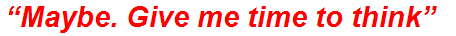 “Maybe. Give me time to think”
