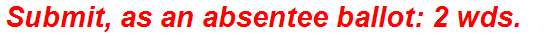 Submit, as an absentee ballot: 2 wds.