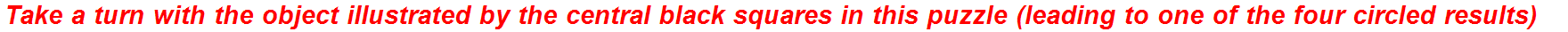 Take a turn with the object illustrated by the central black squares in this puzzle (leading to one of the four circled results)