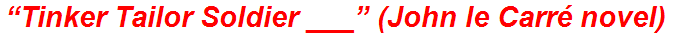“Tinker Tailor Soldier ___” (John le Carré novel)