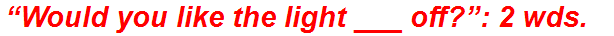 “Would you like the light ___ off?”: 2 wds.