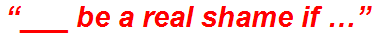 “___ be a real shame if …”
