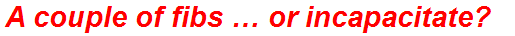 A couple of fibs … or incapacitate?