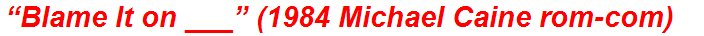 “Blame It on ___” (1984 Michael Caine rom-com)