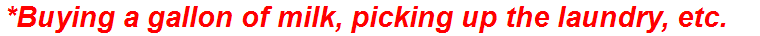 *Buying a gallon of milk, picking up the laundry, etc.