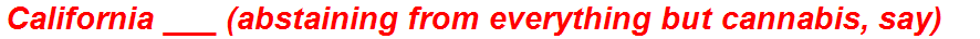 California ___ (abstaining from everything but cannabis, say)