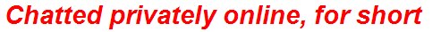 Chatted privately online, for short
