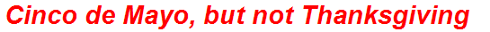 Cinco de Mayo, but not Thanksgiving