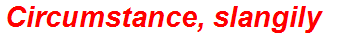 Circumstance, slangily