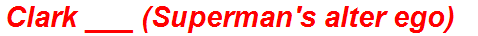 Clark ___ (Superman's alter ego)