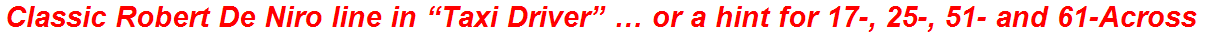 Classic Robert De Niro line in “Taxi Driver” … or a hint for 17-, 25-, 51- and 61-Across