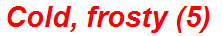 Cold, frosty (5)