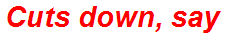Cuts down, say