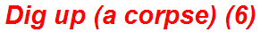Dig up (a corpse) (6)