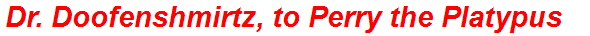 Dr. Doofenshmirtz, to Perry the Platypus