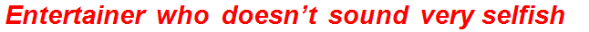 Entertainer who doesn’t sound very selfish?