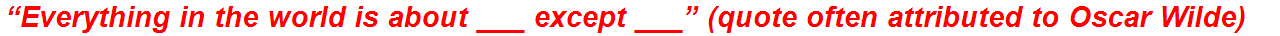 “Everything in the world is about ___ except ___” (quote often attributed to Oscar Wilde)