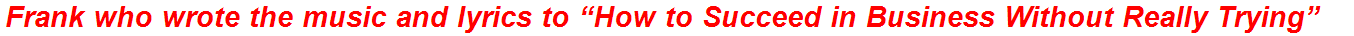 Frank who wrote the music and lyrics to “How to Succeed in Business Without Really Trying”