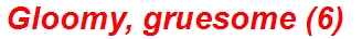 Gloomy, gruesome (6)