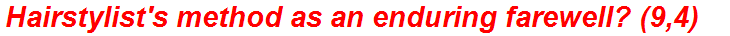 Hairstylist's method as an enduring farewell? (9,4)