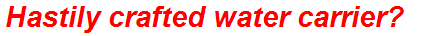 Hastily crafted water carrier?