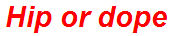 Hip or dope