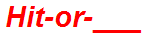 Hit-or-___