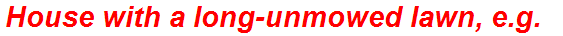House with a long-unmowed lawn, e.g.