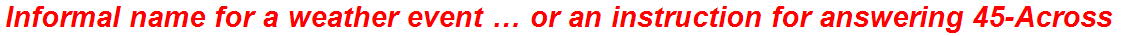 Informal name for a weather event … or an instruction for answering 45-Across