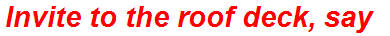 Invite to the roof deck, say