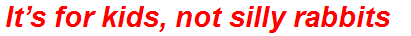 It’s for kids, not silly rabbits
