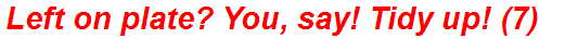 Left on plate? You, say! Tidy up! (7)