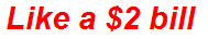 Like a $2 bill
