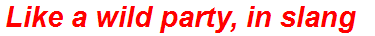Like a wild party, in slang