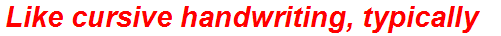Like cursive handwriting, typically