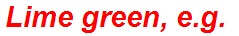 Lime green, e.g.