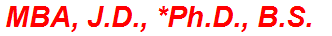 MBA, J.D., *Ph.D., B.S.