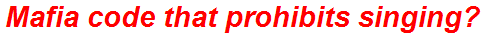Mafia code that prohibits singing?